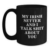 Funny Irish Setter Dog Gifts for Men, Women, or Friends - 'My Irish Setter And I Talk Shit About You' Black Coffee Mug - Gifts from Family, Gifts for Irish Setter Dog Lovers, Birthday Unique Gifts - Main
